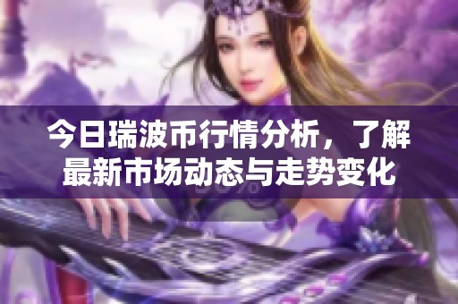 今日瑞波币行情分析，了解最新市场动态与走势变化
