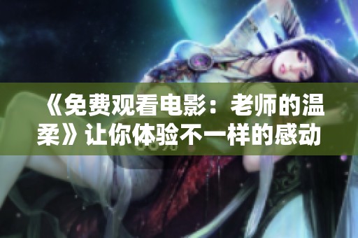 《免费观看电影：老师的温柔》让你体验不一样的感动与启发