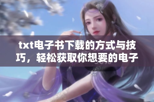 txt电子书下载的方式与技巧，轻松获取你想要的电子书内容