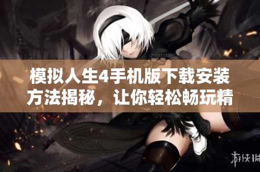 模拟人生4手机版下载安装方法揭秘，让你轻松畅玩精彩游戏体验