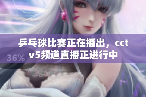 乒乓球比赛正在播出，cctv5频道直播正进行中