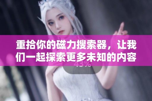 重拾你的磁力搜索器，让我们一起探索更多未知的内容与资源