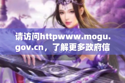 请访问httpwww.mogu.gov.cn，了解更多政府信息和服务内容。
