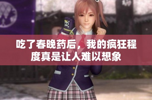 吃了春晚药后，我的疯狂程度真是让人难以想象