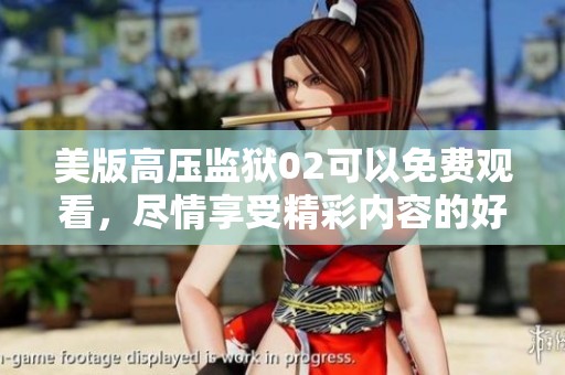 美版高压监狱02可以免费观看，尽情享受精彩内容的好机会！