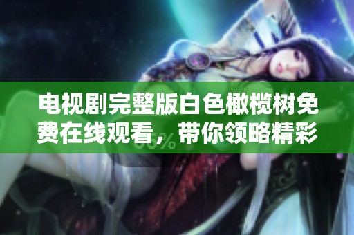电视剧完整版白色橄榄树免费在线观看，带你领略精彩剧情和感人故事