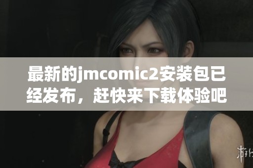 最新的jmcomic2安装包已经发布，赶快来下载体验吧！