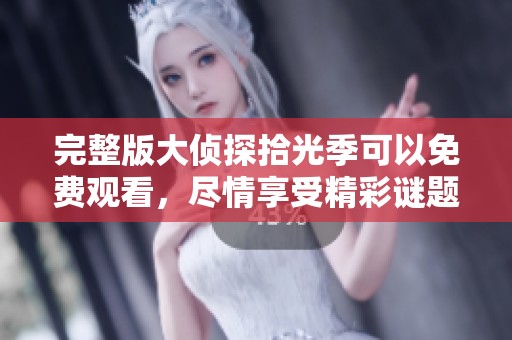 完整版大侦探拾光季可以免费观看，尽情享受精彩谜题的解锁之旅
