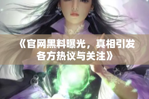 《官网黑料曝光，真相引发各方热议与关注》