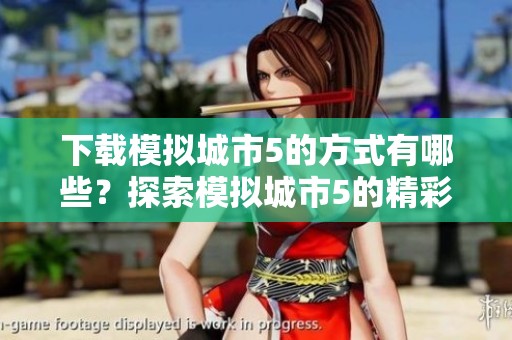 下载模拟城市5的方式有哪些？探索模拟城市5的精彩世界，不容错过！