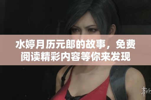 水婷月历元郎的故事，免费阅读精彩内容等你来发现