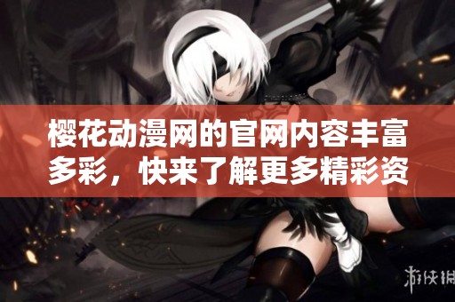 樱花动漫网的官网内容丰富多彩，快来了解更多精彩资讯吧。