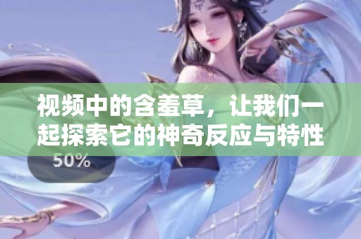 视频中的含羞草，让我们一起探索它的神奇反应与特性吧！