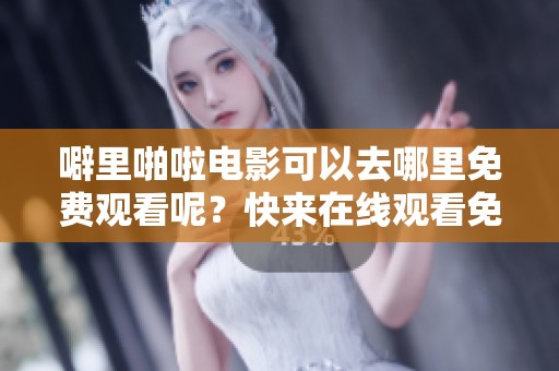 噼里啪啦电影可以去哪里免费观看呢？快来在线观看免费高清版本吧