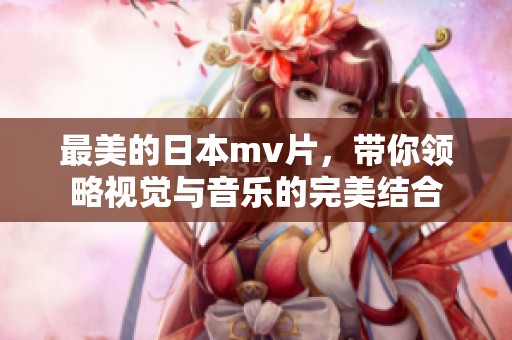 最美的日本mv片，带你领略视觉与音乐的完美结合