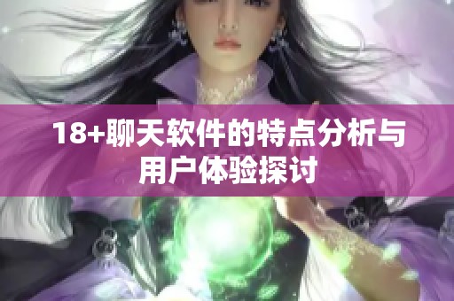 18+聊天软件的特点分析与用户体验探讨