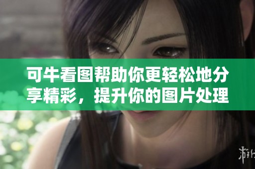 可牛看图帮助你更轻松地分享精彩，提升你的图片处理体验