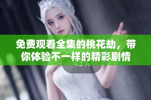 免费观看全集的桃花劫，带你体验不一样的精彩剧情