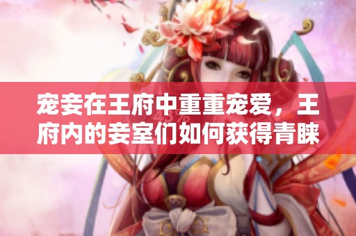宠妾在王府中重重宠爱，王府内的妾室们如何获得青睐？