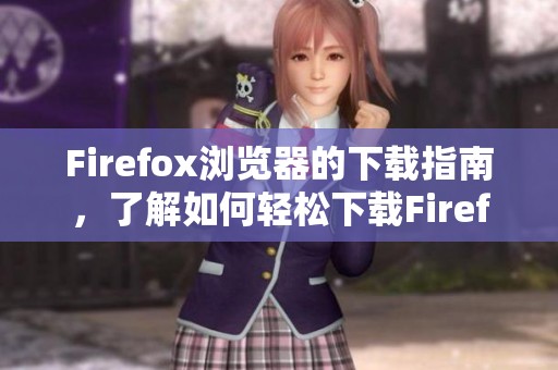 Firefox浏览器的下载指南，了解如何轻松下载Firefox浏览器的步骤与方法