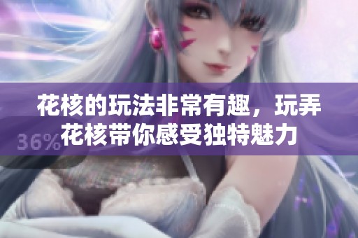 花核的玩法非常有趣，玩弄花核带你感受独特魅力
