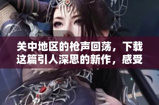关中地区的枪声回荡，下载这篇引人深思的新作，感受故事的震撼。