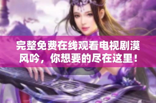 完整免费在线观看电视剧漠风吟，你想要的尽在这里！