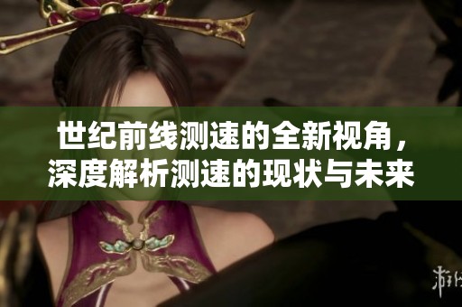 世纪前线测速的全新视角，深度解析测速的现状与未来发展