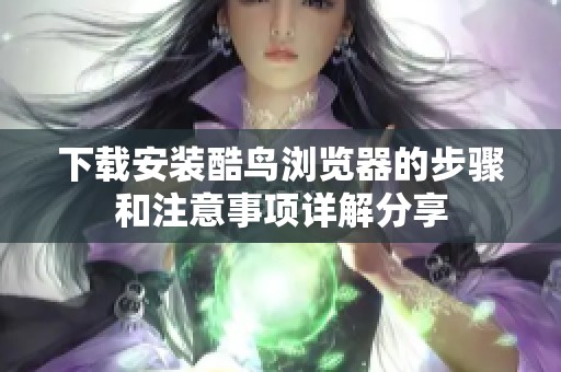 下载安装酷鸟浏览器的步骤和注意事项详解分享