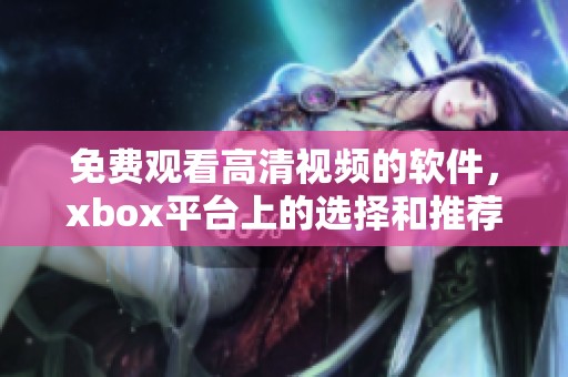 免费观看高清视频的软件，xbox平台上的选择和推荐