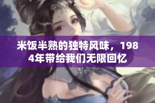 米饭半熟的独特风味，1984年带给我们无限回忆