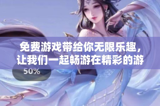 免费游戏带给你无限乐趣，让我们一起畅游在精彩的游戏世界中