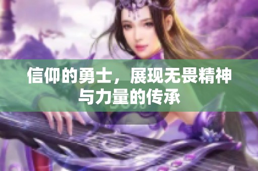 信仰的勇士，展现无畏精神与力量的传承