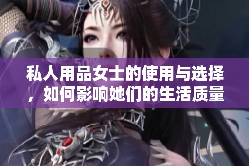 私人用品女士的使用与选择，如何影响她们的生活质量与幸福感