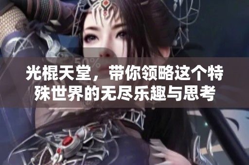 光棍天堂，带你领略这个特殊世界的无尽乐趣与思考
