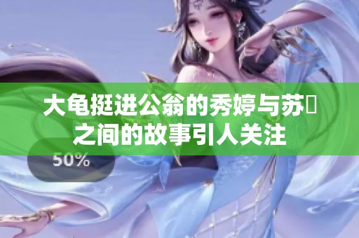 大龟挺进公翁的秀婷与苏玥之间的故事引人关注