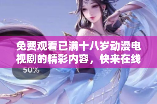 免费观看已满十八岁动漫电视剧的精彩内容，快来在线观看吧！