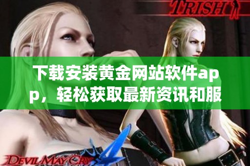 下载安装黄金网站软件app，轻松获取最新资讯和服务技巧