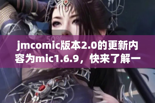 jmcomic版本2.0的更新内容为mic1.6.9，快来了解一下吧！