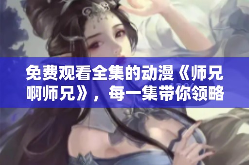 免费观看全集的动漫《师兄啊师兄》，每一集带你领略精彩故事