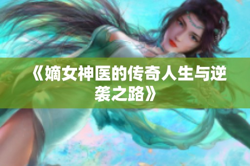 《嫡女神医的传奇人生与逆袭之路》