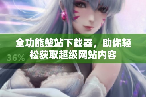 全功能整站下载器，助你轻松获取超级网站内容
