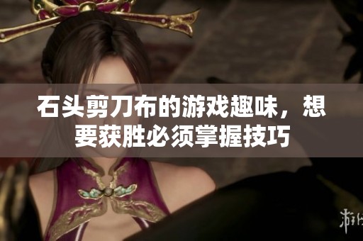 石头剪刀布的游戏趣味，想要获胜必须掌握技巧