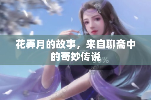 花弄月的故事，来自聊斋中的奇妙传说