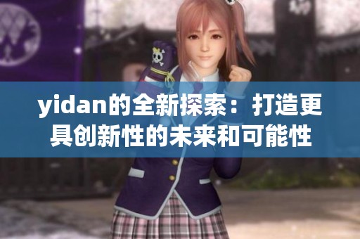 yidan的全新探索：打造更具创新性的未来和可能性