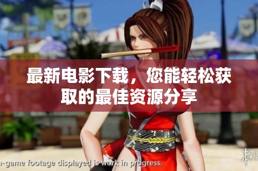 最新电影下载，您能轻松获取的最佳资源分享