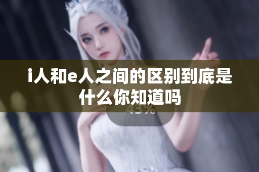 i人和e人之间的区别到底是什么你知道吗