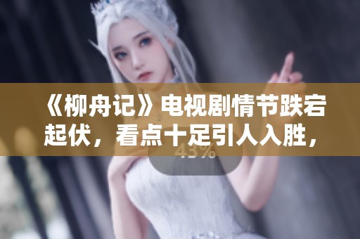 《柳舟记》电视剧情节跌宕起伏，看点十足引人入胜，值得期待大家观看