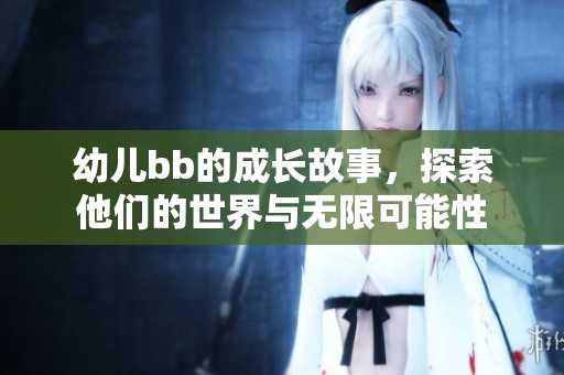 幼儿bb的成长故事，探索他们的世界与无限可能性