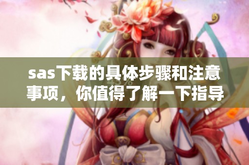 sas下载的具体步骤和注意事项，你值得了解一下指导建议